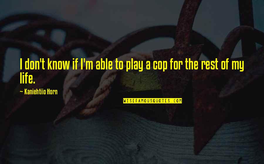 Cop Quotes By Kaniehtiio Horn: I don't know if I'm able to play