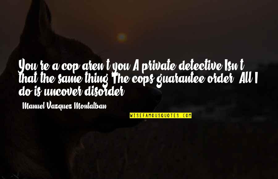 Cop Quotes By Manuel Vazquez Montalban: You're a cop aren't you?A private detective.Isn't that
