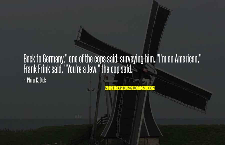 Cop Quotes By Philip K. Dick: Back to Germany," one of the cops said,