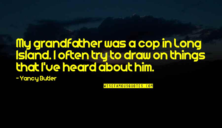 Cop Quotes By Yancy Butler: My grandfather was a cop in Long Island. Cop Quotes By Yancy Butler: My grandfather was a cop in Long Island.