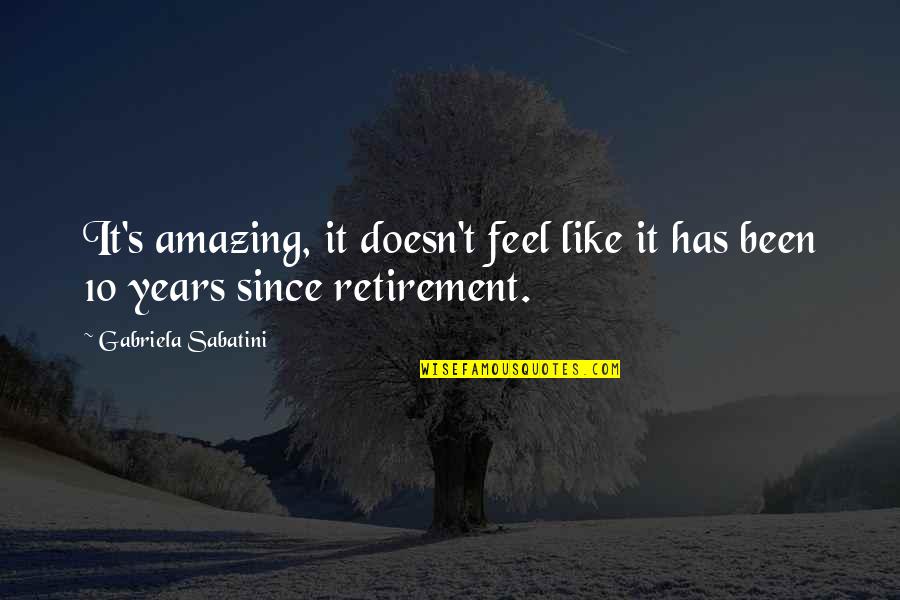 Cop Retirement Quotes By Gabriela Sabatini: It's amazing, it doesn't feel like it has Cop Retirement Quotes By Gabriela Sabatini: It's amazing, it doesn't feel like it has