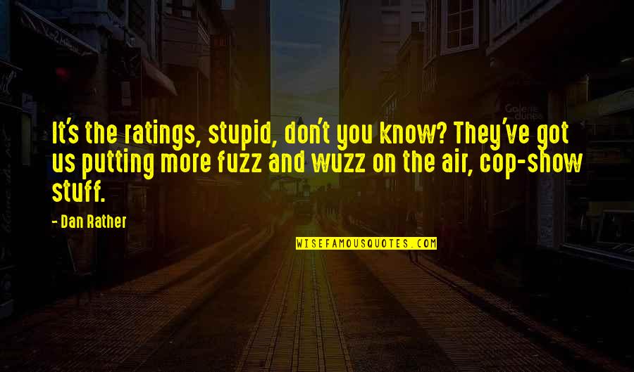 Cop Show Quotes By Dan Rather: It's the ratings, stupid, don't you know? They've