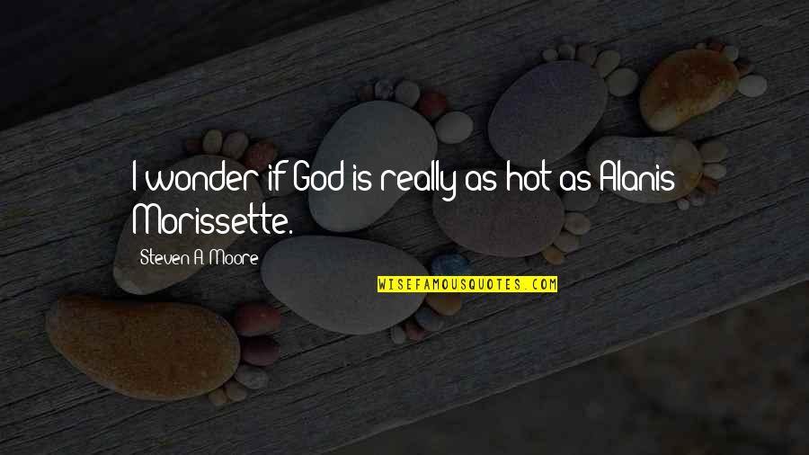 Copa Quotes By Steven A. Moore: I wonder if God is really as hot Copa Quotes By Steven A. Moore: I wonder if God is really as hot