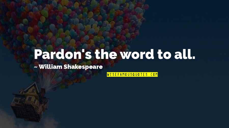 Copa Quotes By William Shakespeare: Pardon's the word to all.
