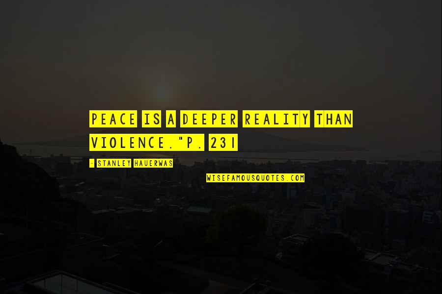 Copaken Brooks Quotes By Stanley Hauerwas: Peace is a deeper reality than violence."p. 231 Copaken Brooks Quotes By Stanley Hauerwas: Peace is a deeper reality than violence."p. 231