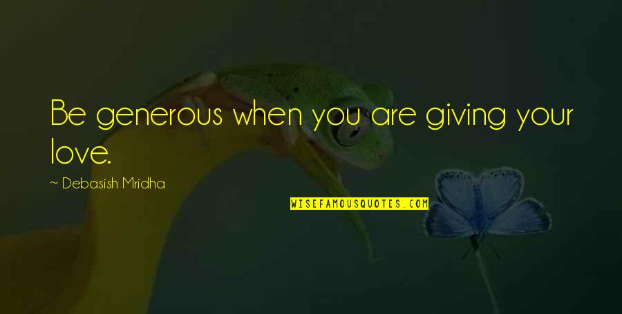 Copaken Stage Quotes By Debasish Mridha: Be generous when you are giving your love.