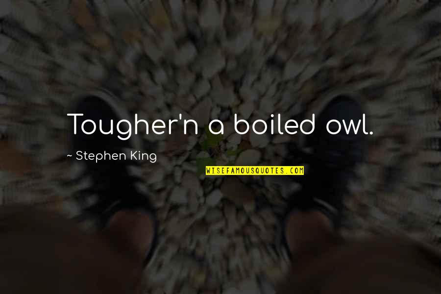 Copans Home Quotes By Stephen King: Tougher'n a boiled owl. Copans Home Quotes By Stephen King: Tougher'n a boiled owl.