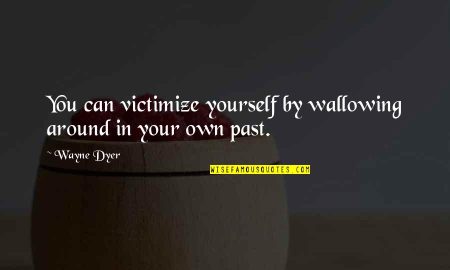 Cope With Death Quotes By Wayne Dyer: You can victimize yourself by wallowing around in