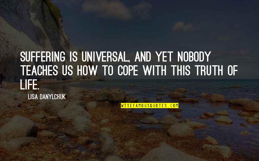 Cope With Life Quotes By Lisa Danylchuk: Suffering is universal, and yet nobody teaches us