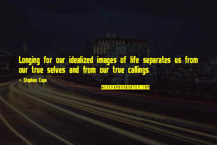 Cope With Life Quotes By Stephen Cope: Longing for our idealized images of life separates