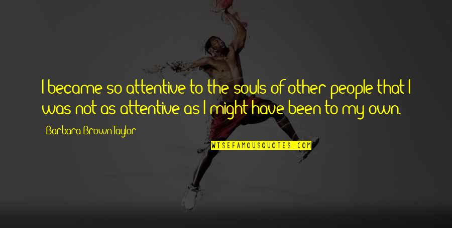Cope With Sadness Quotes By Barbara Brown Taylor: I became so attentive to the souls of