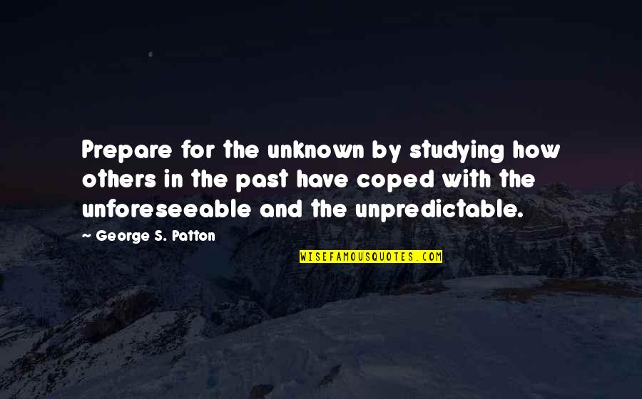 Coped Quotes By George S. Patton: Prepare for the unknown by studying how others
