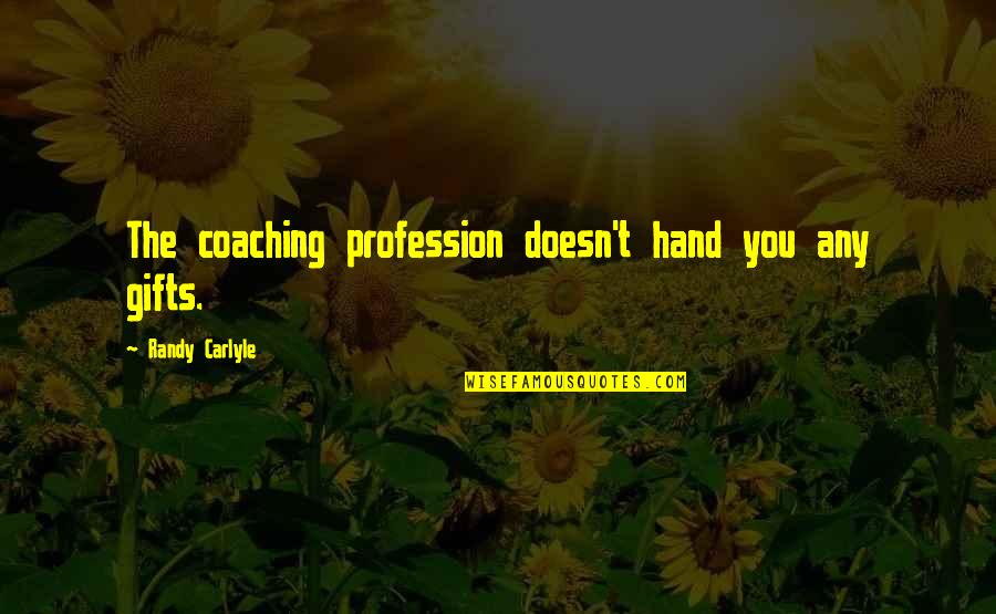 Coped Quotes By Randy Carlyle: The coaching profession doesn't hand you any gifts.