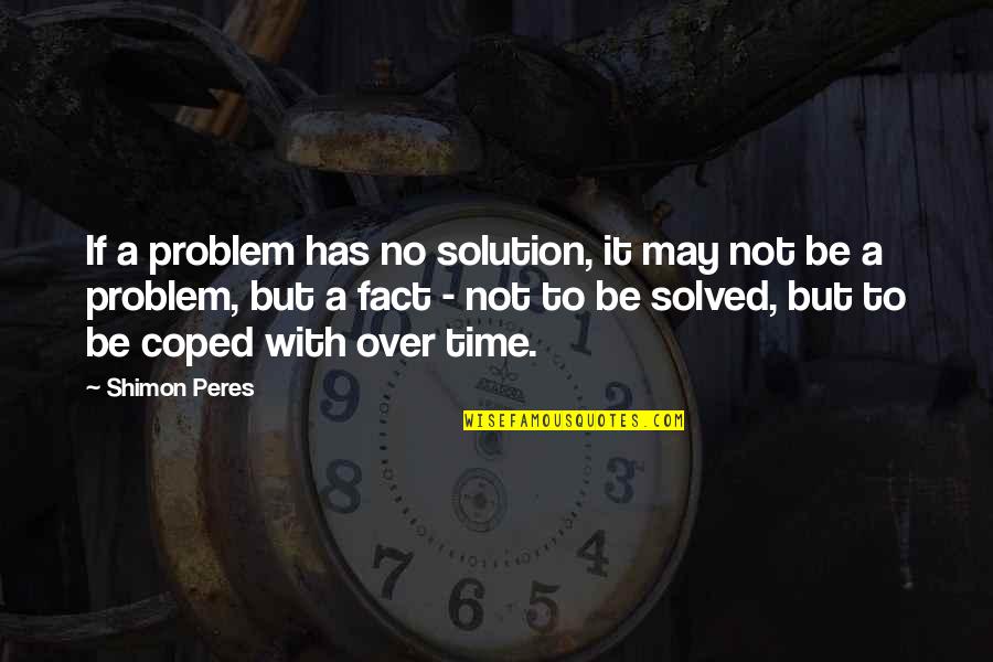 Coped Quotes By Shimon Peres: If a problem has no solution, it may Coped Quotes By Shimon Peres: If a problem has no solution, it may