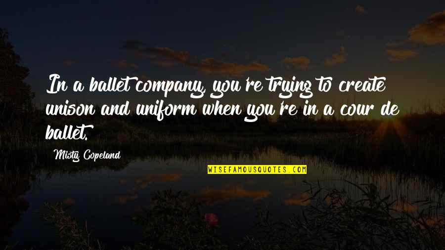 Copeland Quotes By Misty Copeland: In a ballet company, you're trying to create