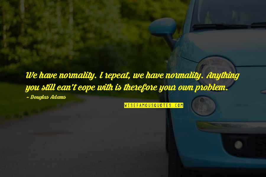 Cope's Quotes By Douglas Adams: We have normality. I repeat, we have normality.