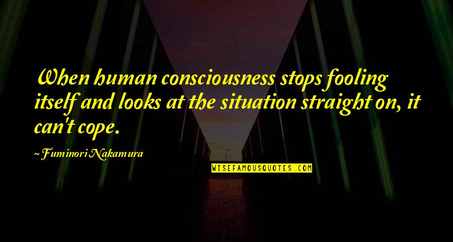 Cope's Quotes By Fuminori Nakamura: When human consciousness stops fooling itself and looks