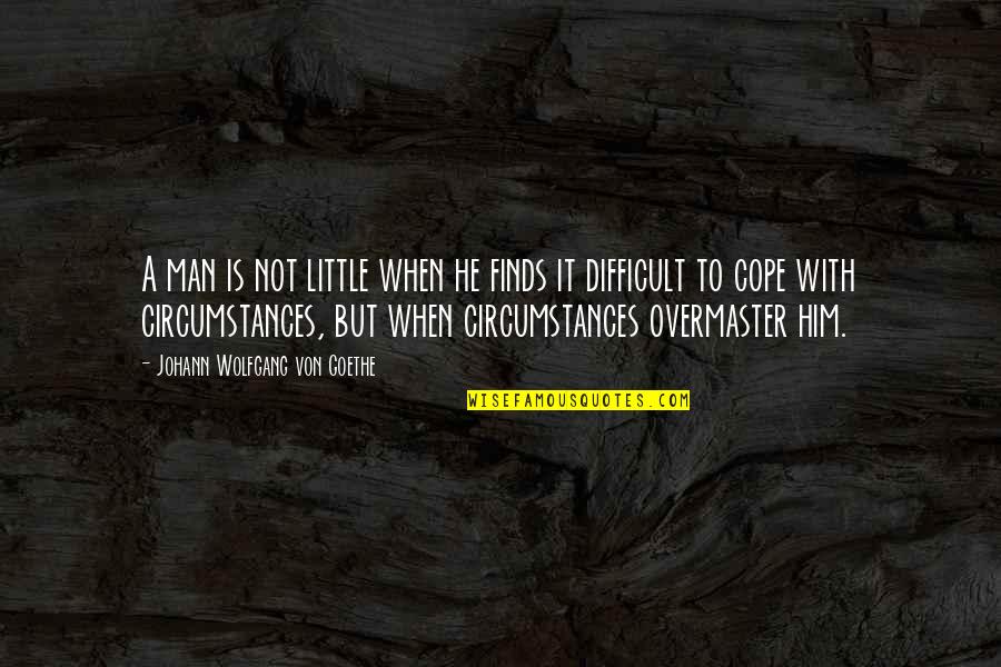 Cope's Quotes By Johann Wolfgang Von Goethe: A man is not little when he finds