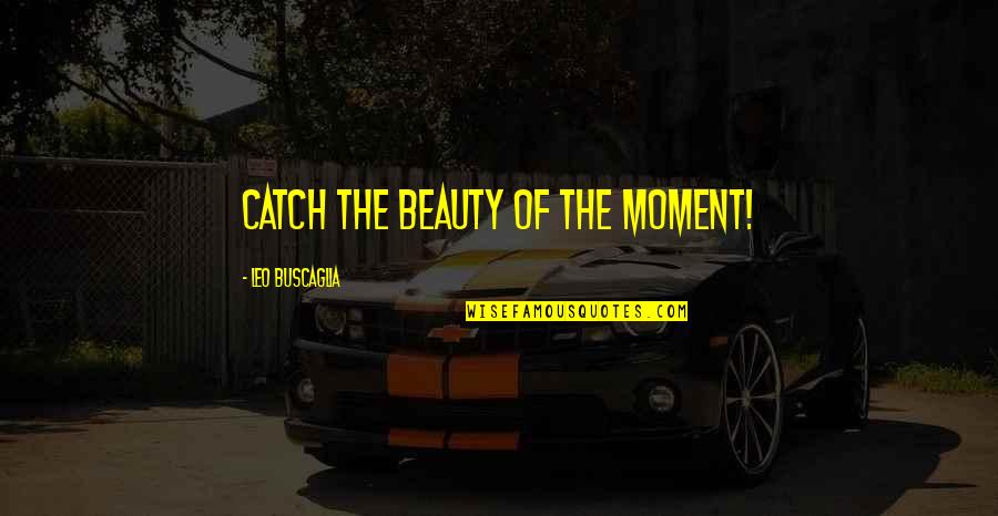Copiar Arroba Quotes By Leo Buscaglia: Catch the beauty of the moment!