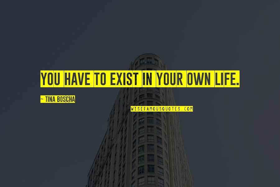 Copias Cortas Quotes By Tina Boscha: You have to exist in your own life.