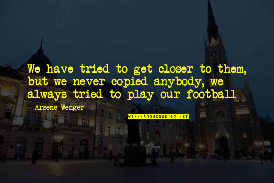 Copied Quotes By Arsene Wenger: We have tried to get closer to them,