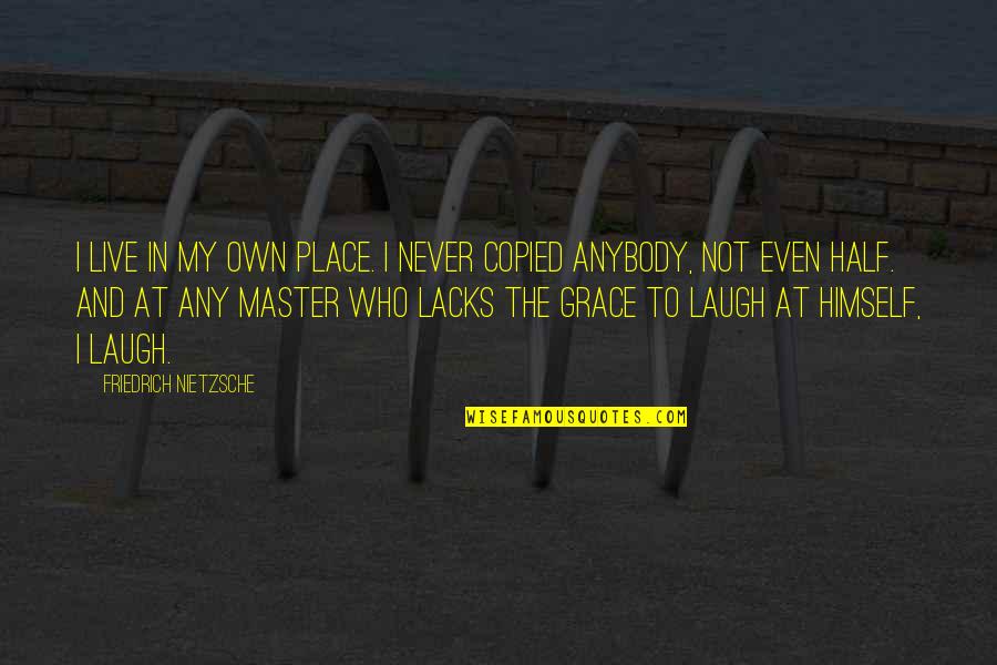 Copied Quotes By Friedrich Nietzsche: I live in my own place. I never