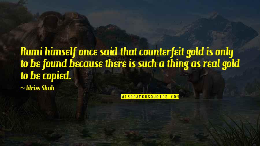 Copied Quotes By Idries Shah: Rumi himself once said that counterfeit gold is