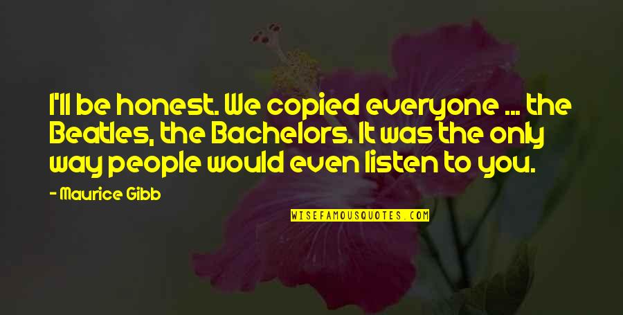 Copied Quotes By Maurice Gibb: I'll be honest. We copied everyone ... the Copied Quotes By Maurice Gibb: I'll be honest. We copied everyone ... the