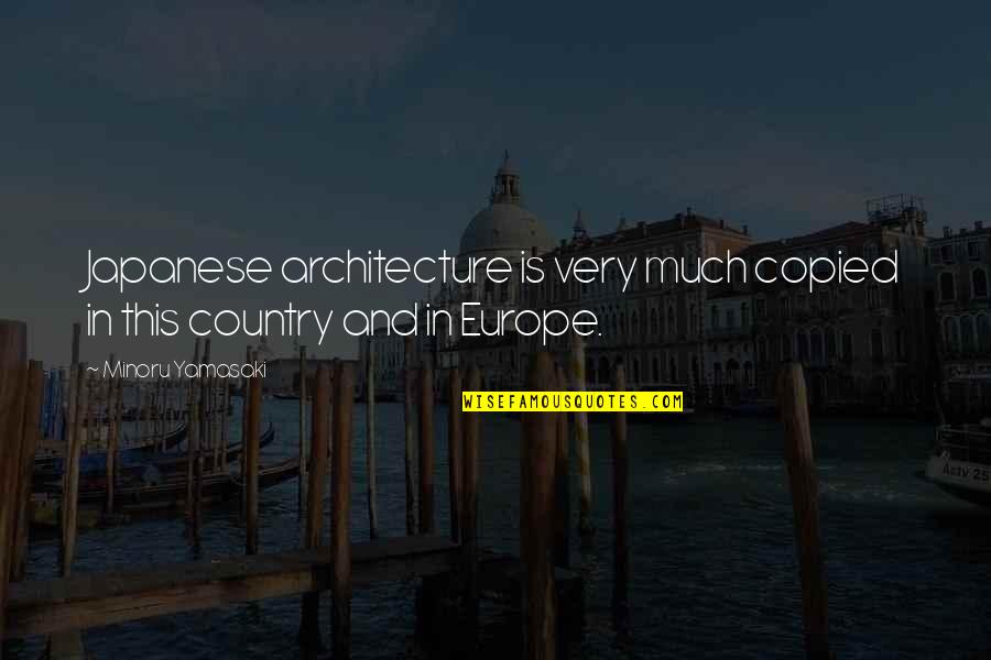 Copied Quotes By Minoru Yamasaki: Japanese architecture is very much copied in this