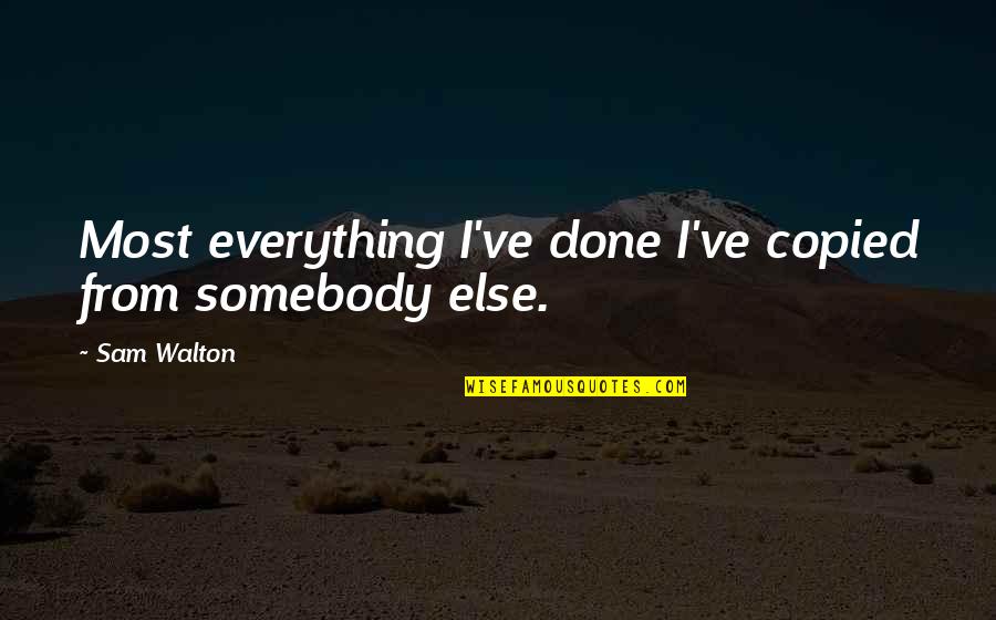 Copied Quotes By Sam Walton: Most everything I've done I've copied from somebody