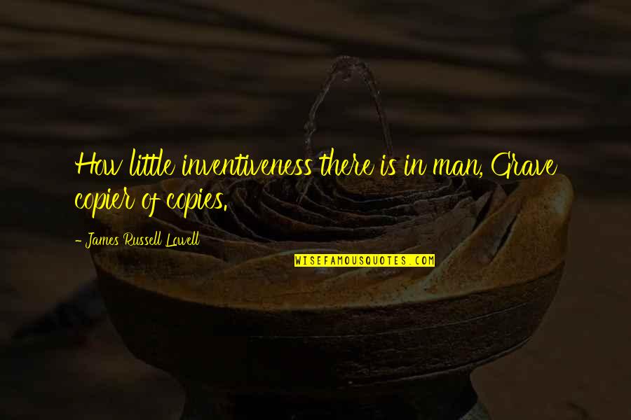 Copier Quotes By James Russell Lowell: How little inventiveness there is in man, Grave Copier Quotes By James Russell Lowell: How little inventiveness there is in man, Grave