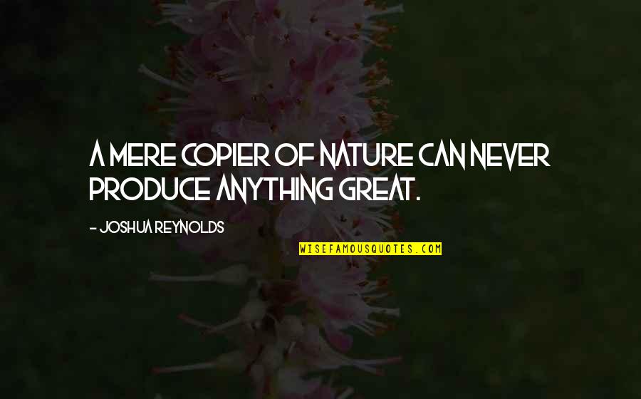 Copier Quotes By Joshua Reynolds: A mere copier of nature can never produce Copier Quotes By Joshua Reynolds: A mere copier of nature can never produce