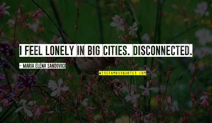 Copier Quotes By Maria Elena Sandovici: I feel lonely in big cities. Disconnected. Copier Quotes By Maria Elena Sandovici: I feel lonely in big cities. Disconnected.