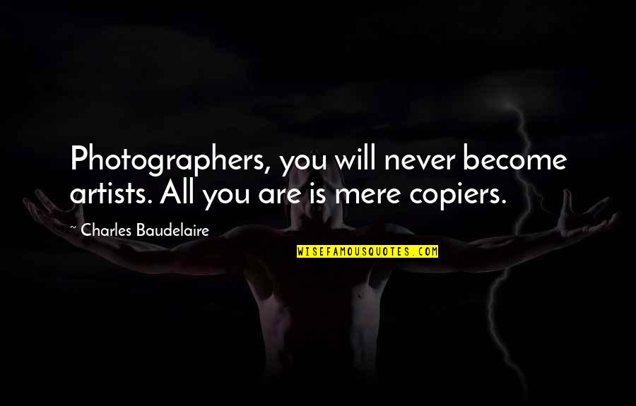 Copiers Quotes By Charles Baudelaire: Photographers, you will never become artists. All you