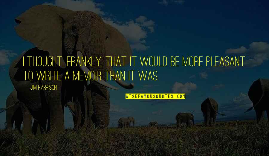 Copilaria Este Quotes By Jim Harrison: I thought, frankly, that it would be more