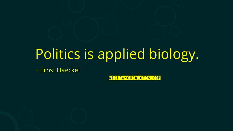 Copilarie Fericita Quotes By Ernst Haeckel: Politics is applied biology.