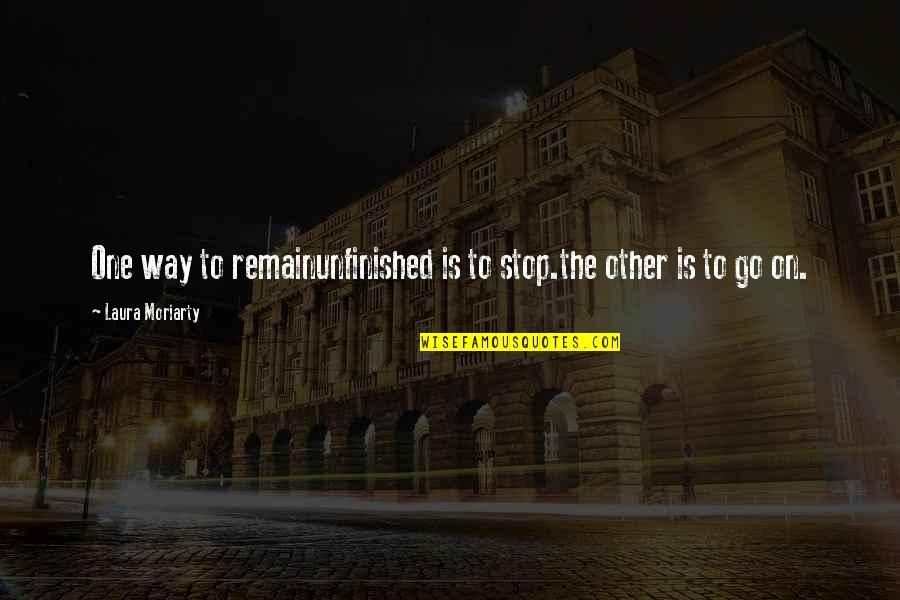 Coping Life Quotes By Laura Moriarty: One way to remainunfinished is to stop.the other Coping Life Quotes By Laura Moriarty: One way to remainunfinished is to stop.the other