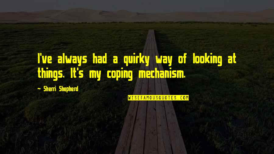 Coping Mechanism Quotes By Sherri Shepherd: I've always had a quirky way of looking