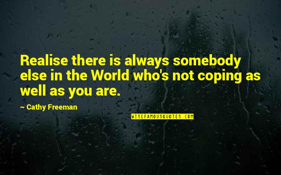 Coping Quotes By Cathy Freeman: Realise there is always somebody else in the