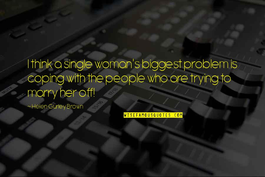 Coping Quotes By Helen Gurley Brown: I think a single woman's biggest problem is