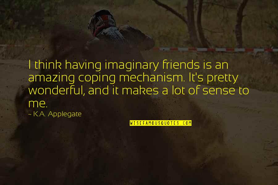 Coping Quotes By K.A. Applegate: I think having imaginary friends is an amazing