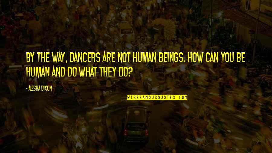 Coping With Challenges Quotes By Alesha Dixon: By the way, dancers are not human beings.