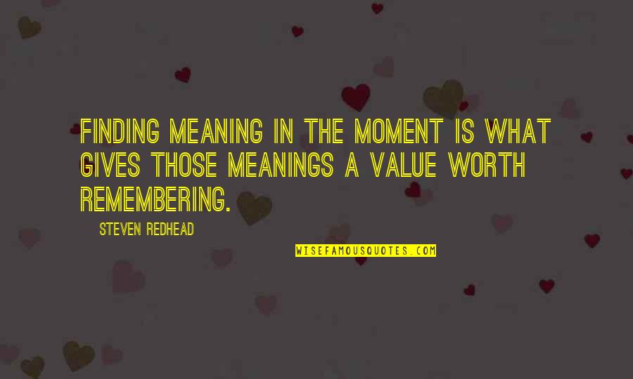Coping With Death Of A Loved One Quotes By Steven Redhead: Finding meaning in the moment is what gives