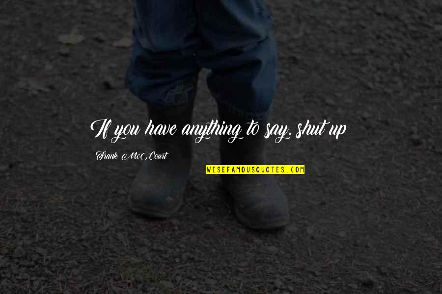 Coping With Physical Pain Quotes By Frank McCourt: If you have anything to say, shut up!