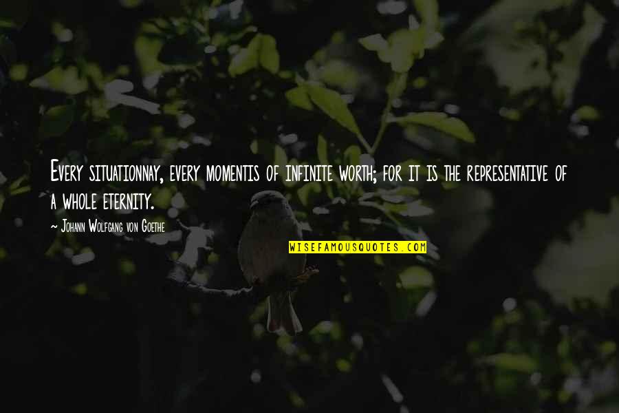 Copiosa Redencao Quotes By Johann Wolfgang Von Goethe: Every situationnay, every momentis of infinite worth; for Copiosa Redencao Quotes By Johann Wolfgang Von Goethe: Every situationnay, every momentis of infinite worth; for