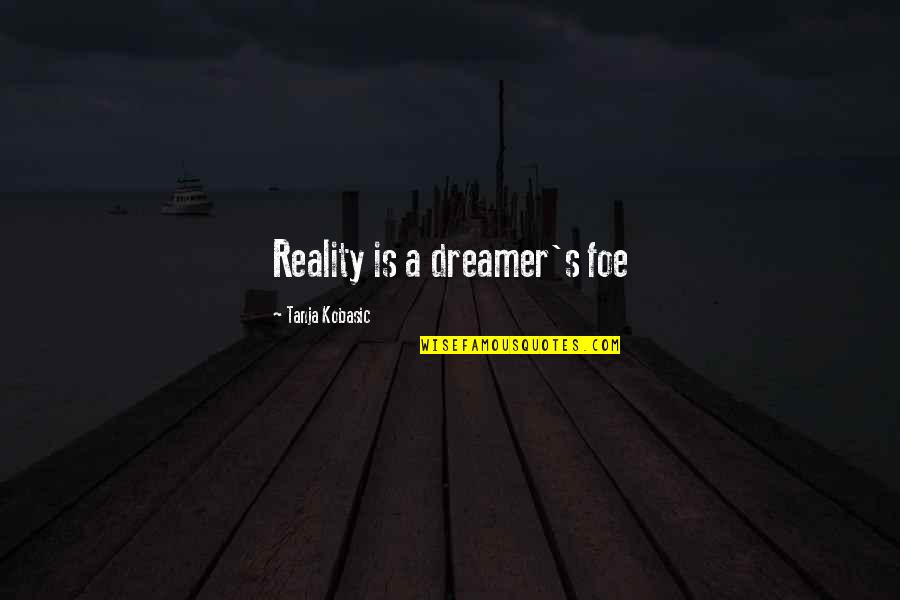Copiosis Quotes By Tanja Kobasic: Reality is a dreamer's foe Copiosis Quotes By Tanja Kobasic: Reality is a dreamer's foe