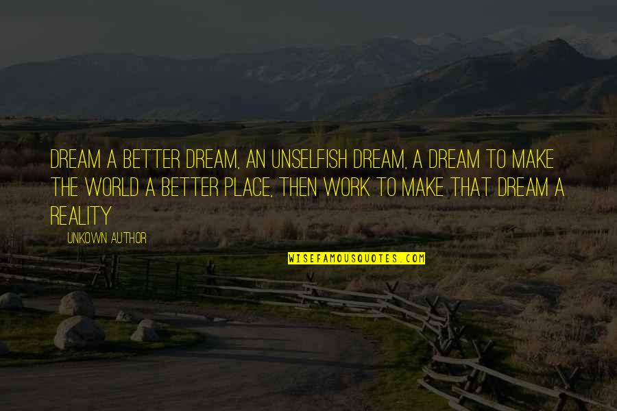 Copious Dogs Quotes By Unkown Author: Dream a better dream, an unselfish dream, a Copious Dogs Quotes By Unkown Author: Dream a better dream, an unselfish dream, a