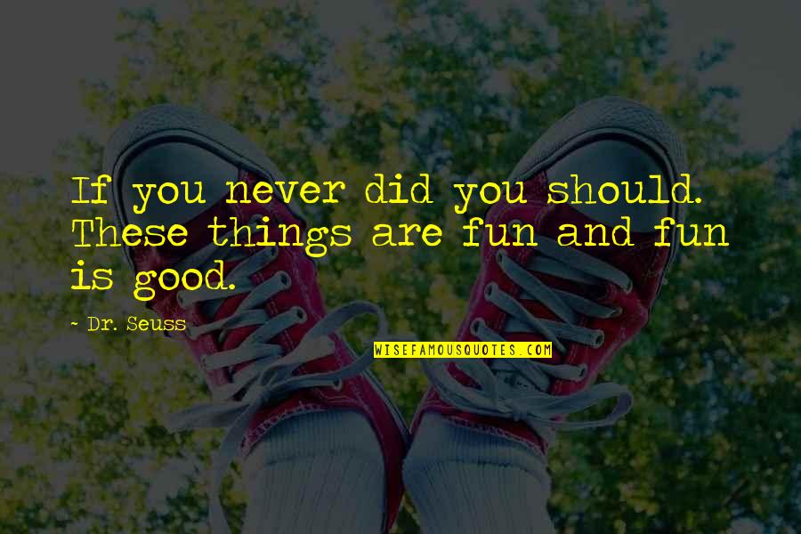Copiously Quotes By Dr. Seuss: If you never did you should. These things