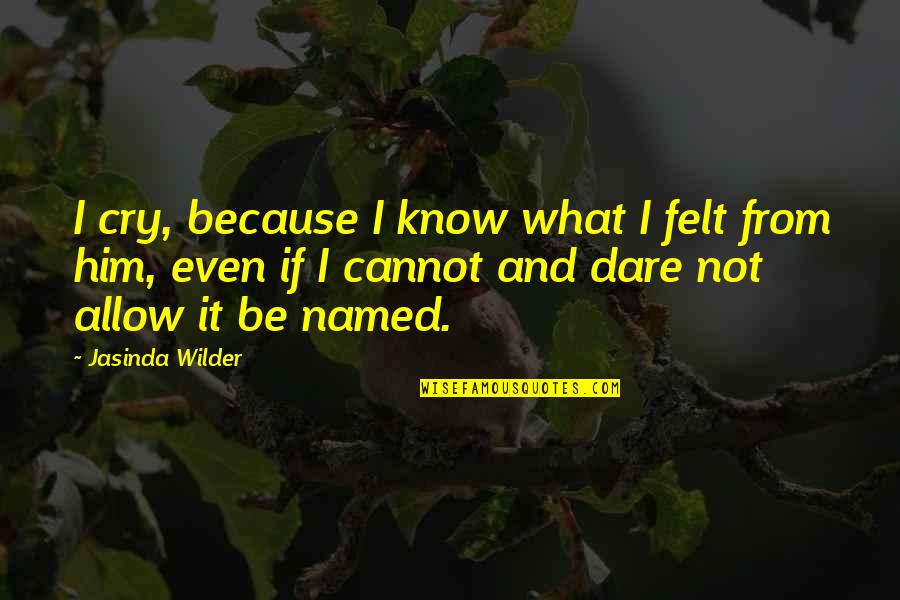 Copitas De Mezcal Quotes By Jasinda Wilder: I cry, because I know what I felt Copitas De Mezcal Quotes By Jasinda Wilder: I cry, because I know what I felt