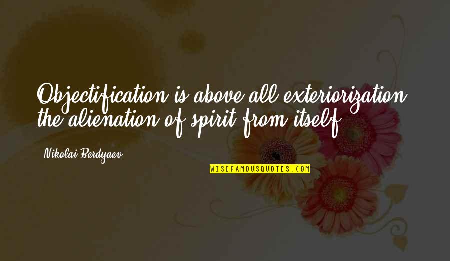 Copitas De Mezcal Quotes By Nikolai Berdyaev: Objectification is above all exteriorization, the alienation of Copitas De Mezcal Quotes By Nikolai Berdyaev: Objectification is above all exteriorization, the alienation of
